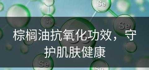 棕榈油抗氧化功效，守护肌肤健康